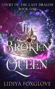 THE BROKEN QUEEN (COURT OF THE LAST DRAGON #1) BY LIDIYA FOXGLOVE EPUB & PDF